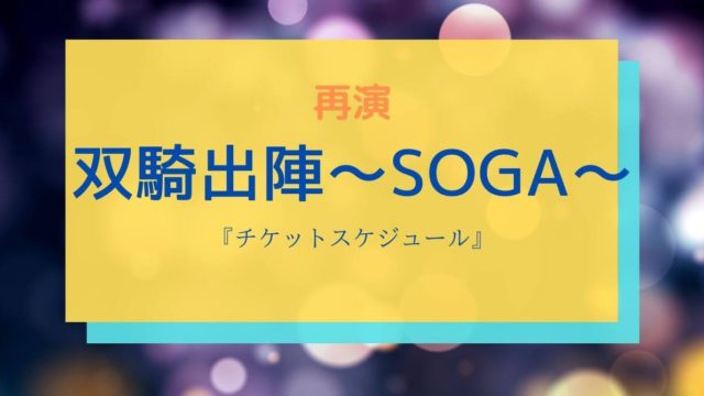 再演　双騎出陣〜SOGA〜『チケットスケジュール』