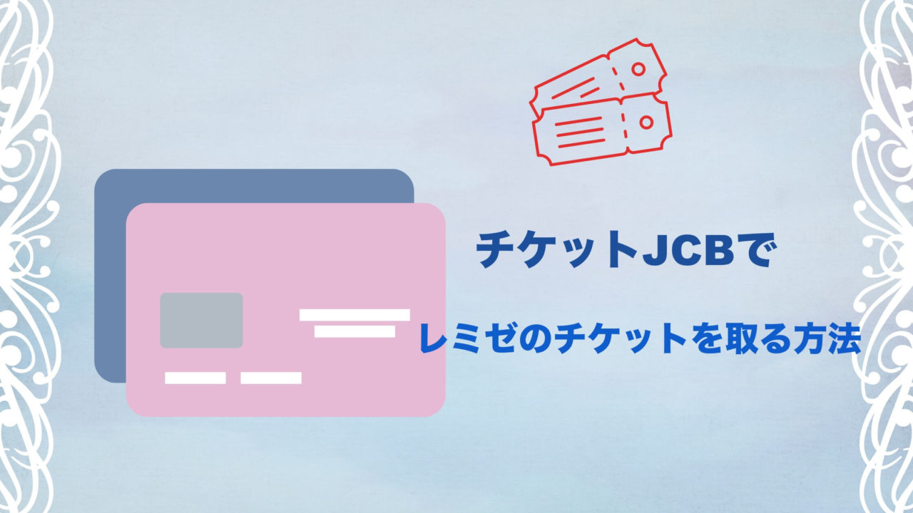 【JCBカード】チケットJCBでレミゼのチケットを取る方法